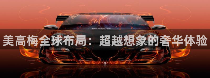 威廉希尔(williamhill)吧：美高梅全球布局：超越想象的奢华体验