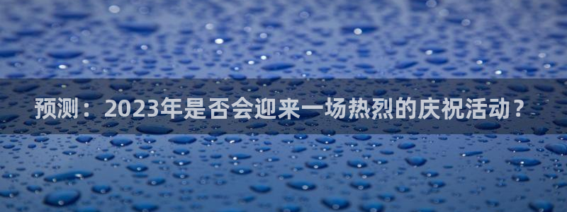 威廉希尔(williamhill)平台管网入口：预测：2023年是否会迎来一场热烈的庆祝活动？