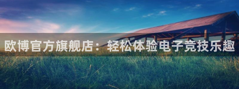 威廉希尔(williamhill)官网：欧博官方旗舰店：轻松体验电子竞技乐趣
