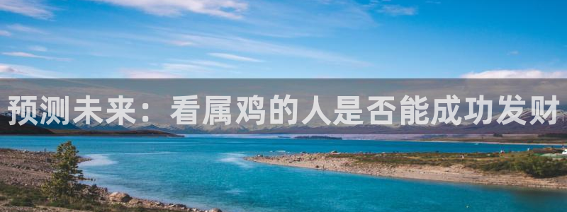 威廉希尔(williamhill)平台最新版本下载：预测未来：看属鸡的人是否能成功发财