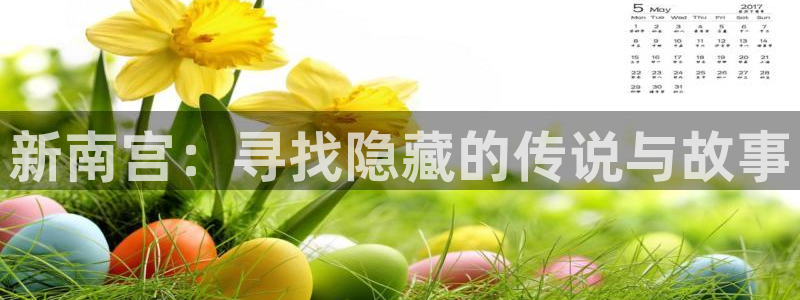 威廉希尔(williamhill)平台官网入口下载：新南宫：寻找隐藏的传说与故事