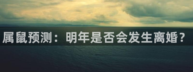威廉希尔(williamhill)官网版下载：属鼠预测：明年是否会发生离婚？