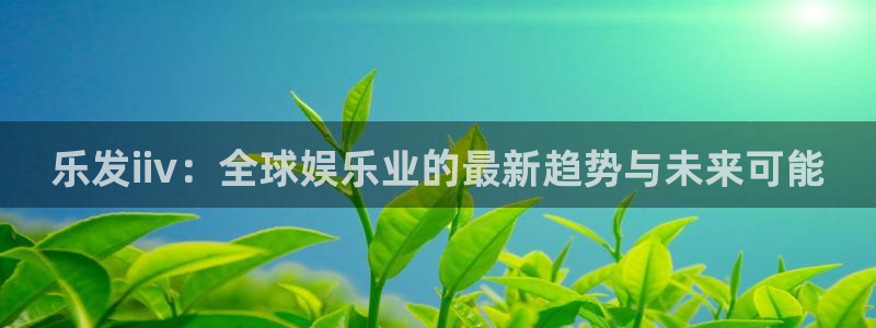 壹号下载官网入口：乐发iiv：全球娱乐业的最新趋势与未来可能