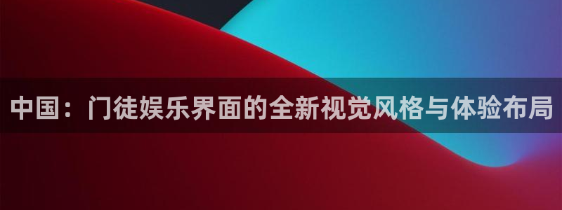 威廉希尔(williamhill)强制退款流程详解：中国：门徒娱乐界面的全新视觉风格与体验布局