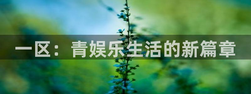 威廉希尔(williamhill)苹果手机下载链接：一区：青娱乐生活的新篇章