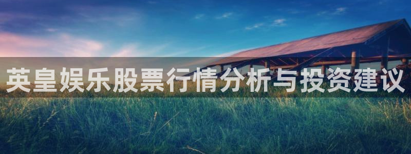 威廉希尔(williamhill)app下载官网：英皇娱乐股票行情分析与投资建议