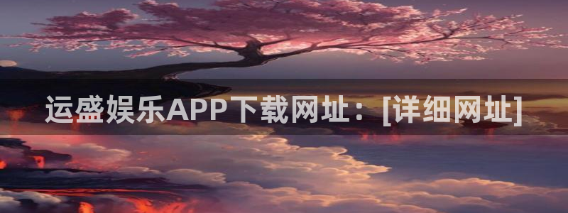 威廉希尔(williamhill),apk：运盛娱乐APP下载网址：[详细网址]