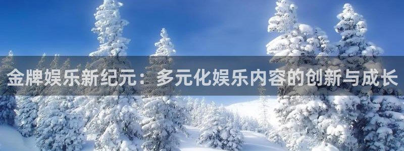 南宫威廉希尔(williamhill)官网版：金牌娱乐新纪元：多元化娱乐内容的创新与成长