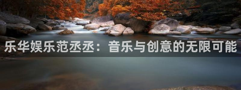 壹号app官网版下载：乐华娱乐范丞丞：音乐与创意的无限可能