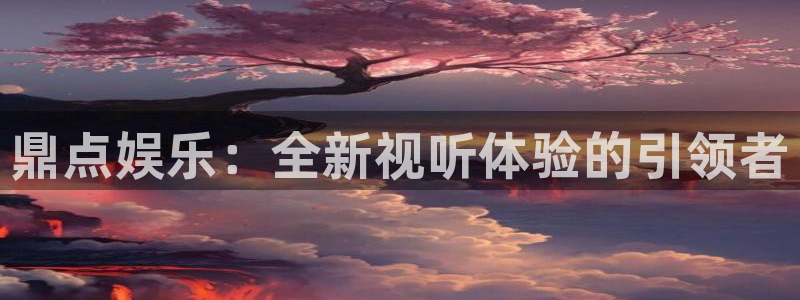 威廉希尔(williamhill)在线预测：鼎点娱乐：全新视听体验的引领者