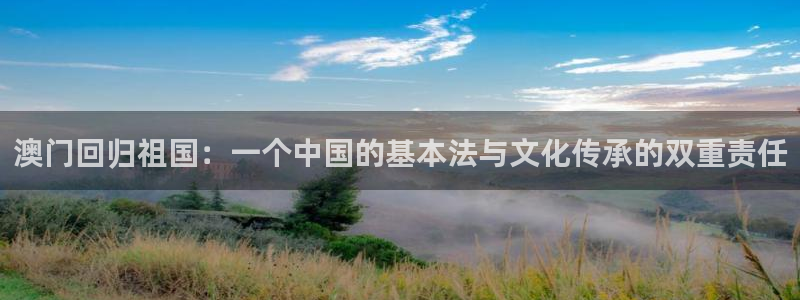 威廉希尔(williamhill)平台链接：澳门回归祖国：一个中国的基本法与文化传承的双重责任