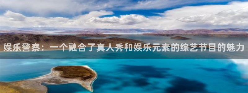 威廉希尔(williamhill)平台官网登录入口：娱乐警察：一个融合了真人秀和娱乐元素的综艺节目的魅力