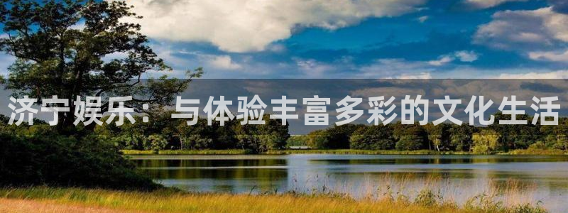 威廉希尔(williamhill)app下载：济宁娱乐：与体验丰富多彩的文化生活
