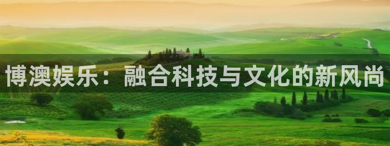 壹号下载官网入口：博澳娱乐：融合科技与文化的新风尚
