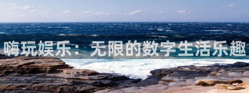 威廉希尔(williamhill)官方网站下载：嗨玩娱乐：无限的数字生活乐趣