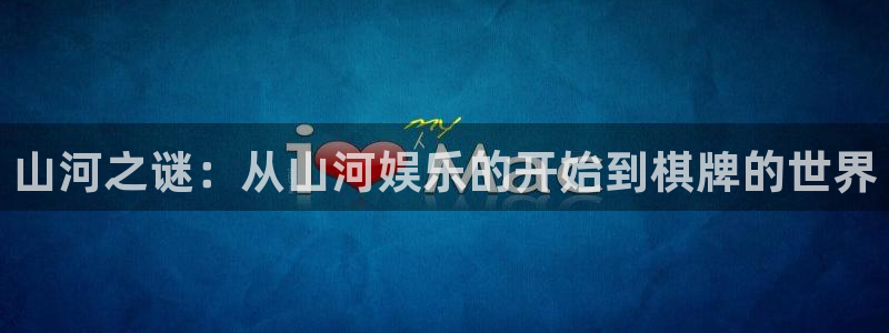 威廉希尔(williamhill)app官网下载：山河之谜：从山河娱乐的开始到棋牌的世界