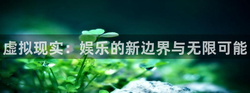 威廉希尔(williamhill)加拿大官网：虚拟现实：娱乐的新边界与无限可能