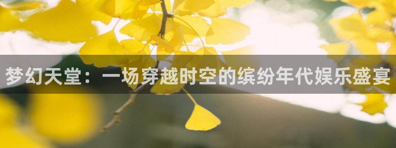 威廉希尔(williamhill)下载二维码：梦幻天堂：一场穿越时空的缤纷年代娱乐盛宴