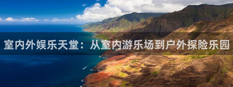 威廉希尔(williamhill),apk.：室内外娱乐天堂：从室内游乐场到户外探险乐园