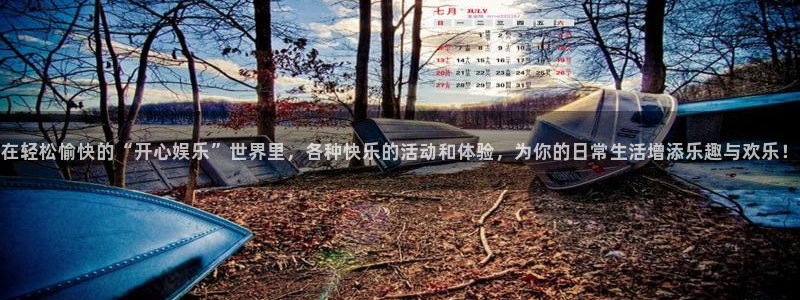 威廉希尔(williamhill)电子游戏官网：在轻松愉快的“开心娱乐”世界里，各种快乐的活动和体验，为你的日常生活增添乐趣与欢乐！
