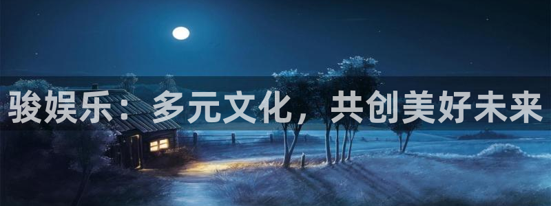 威廉希尔(williamhill)官网：骏娱乐：多元文化，共创美好未来