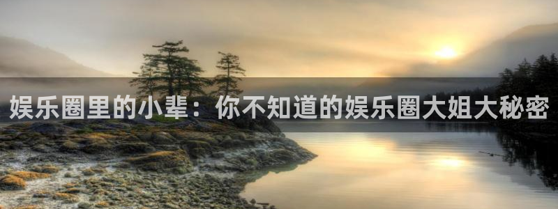 威廉希尔(williamhill)注册平台：娱乐圈里的小辈：你不知道的娱乐圈大姐大秘密