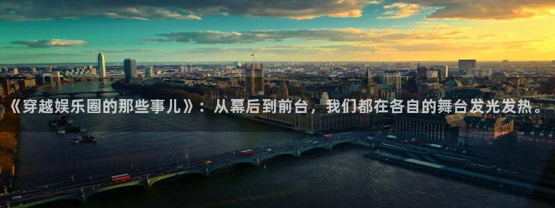 威廉希尔(williamhill)app：《穿越娱乐圈的那些事儿》：从幕后到前台，我们都在各自的舞台发光发热。