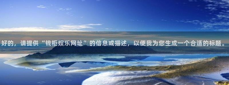 威廉希尔(williamhill),com：好的，请提供“钱柜娱乐网址”的信息或描述，以便我为您生成一个合适的标题。